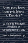 Ahora pues, Israel, ¿qué pide Jehová tu Dios de ti? - PEDRO MONTOYA - 9798233333385