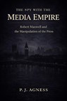 The Spy With the Media Empire: Robert Maxwell and the Manipulation of the Press - P.J. Agness - 9798233500350