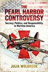 The Pearl Harbor Controversy Secrecy, Politics, and Responsibility in Wartime America - Julia Wolbrook - 9798233531804