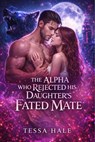 The Alpha Who Rejected His Daughter’s Fated Mate - Tessa Hale - 9798233567551