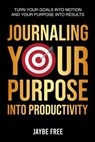 Journaling Your Purpose Into Productivity - Jaybe Free - 9798233591556