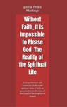 Without Faith, It Is Impossible to Please God: The Reality of the Spiritual Life - PEDRO MONTOYA - 9798233598876