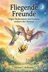 Fliegende Freunde: Vögel, Fledermäuse und Insekten erobern den Himmel Untertitel: 9 zauberhafte Geschichten über Mut, Zusammenhalt und die Magie der Natur. - Michael T. Hoffmann - 9798233898020