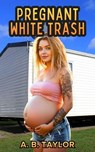 Pregnant White Trash - A. B. Taylor - 9798233903588