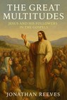 The Great Multitudes: Jesus and His Followers in the Gospels - Jonathan Reeves - 9798233946585