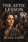The Attic Lesson - WW2 Historical Fiction - Blake Ashby - 9798235087811