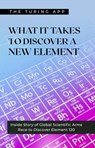 What It Takes to Discover an Element - Turing Editorial Team - 9798235100268