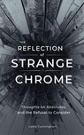 The Reflection of Strange Chrome : Thoughts on Absolutes, Limits, and the Refusal to Consider - Leslie Cunningham - 9798235180581