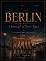 Berlin: Through A Spy's Eyes - P.J. Agness - 9798235488168