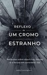 O Reflexo de um Cromo Estranho: Reflexões sobre absolutos, limites e a recusa em considerá -los - Leslie Cunningham - 9798235497948
