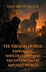 The Trojan Horse: Espionage, Infiltration, and Deception in the Ancient World - Elizabeth Legge - 9798235647916