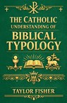 The Catholic Understanding of Biblical Typology - Taylor Fisher - 9798235774728