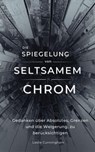 Die Spiegelung von seltsamem Chrom : Gedanken über Absolutes, Grenzen und die Weigerung, zu berücksichtigen - Leslie Cunningham - 9798235797161