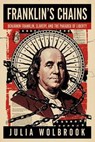 Franklin’s Chains Benjamin Franklin, Slavery, and the Paradox of Liberty - Julia Wolbrook - 9798235887206
