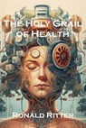 The Holy Grail of Health - Ronald Ritter - 9798235899643