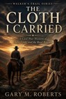 The Cloth I Carried - Gary M. Roberts - 9798235951914