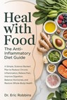 Heal With Food: The Anti-Inflammatory Diet Guide : A Simple, Science-Backed Plan to Reduce Chronic Inflammation, Relieve Pain, Improve Digestion, Bala - Eric Robbins - 9798243139267