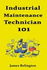 Industrial Maintenance Technician 101: How to Start in Plant Maintenance - James Relington - 9798243306003