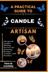 A Pratical Guide to a Complete Candle Artisan: Advanced Candle-Making Secrets for Stunning Designs, Aromas, and Finishes - Tara G. Loveday - 9798244015959