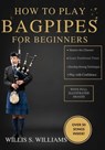 How To Play Bagpipes For Beginners: Learn Essential Fingerings, Breath Control, And Classic Tunes Quickly With Step-By-Step Exercises - Willis S. Williams - 9798244311686