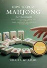 How To Play Mahjong For Beginners: Learn Tiles, Rules, And Winning Hands Quickly With Simple Explanations And Rapid-Start Gameplay Tips - Willis S. Williams - 9798244417418