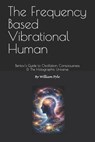 The Frequency Based Vibrational Human: Bentov's Guide to Oscillation, Consciousness & the Holographic Universe - William Pyle - 9798244699494