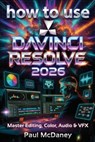 How to Use DaVinci Resolve 20 2026: The Complete Step-by-Step Guide to Editing, Colour Grading, Audio, and Visual Effects for Beginners and Profession - Paul McDaney - 9798245086750