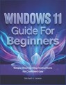 WINDOWS 11 Guide FOR BEGINNERS: Simple Step-by-Step Instructions for Confident Use - Michael A. Lemon - 9798245222769