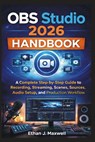OBS Studio 2026 Handbook: A Complete Step-by-Step Guide to Recording, Streaming, Scenes, Sources, Audio Setup, and Production Workflow - Ethan J. Maxwell - 9798245522975
