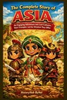 The Complete Story of ASIA: A Kids' History Book: An Engaging Adventure into Lost Cultures, Their Triumphs, and Wisdom They Offer - Historyhub Bynel - 9798245710778