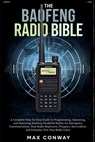 The Baofeng Radio Bible: A Complete Step-by-Step Guide to Programming, Operating, and Mastering Baofeng Handheld Radios for Emergency Communication, H - Max Conway - 9798246105719