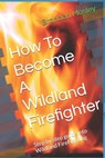 How To Become A Wildland Firefighter: Step by step guide into Wildland FireFighting - Brandon Mosley - 9798247041948