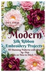 Modern Silk Ribbon Embroidery Projects: 40 Stunning Patterns with Step by step guide on How to Stitch Them - Eric C. Cedeno - 9798247305279