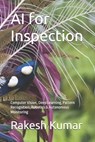 AI for Inspection: Computer Vision, Deep Learning, Pattern Recognition, Robotics & Autonomous Monitoring - Rakesh Kumar - 9798248076482