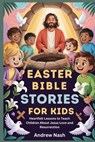 Easter Bible Stories for Kids: Heartfelt Lessons to Teach Children About Jesus Love and Resurrection - Andrew Nash - 9798248807352