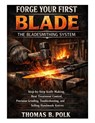 Forge Your First Blade: The Bladesmithing System: Step-by-Step Knife Making, Heat Treatment Control, Precision Grinding, Troubleshooting, and Selling - Thomas B. Polk - 9798250253178