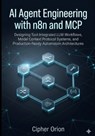 AI Agent Engineering with n8n and MCP: Designing Tool-Integrated LLM Workflows, Model Context Protocol Systems, and Production-Ready Automation Archit - Cipher Orion - 9798250309486