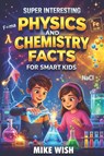 Wish, M: Super Interesting Physics and Chemistry Facts For S - Mike Wish - 9798251315103
