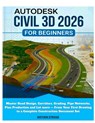 Autodesk Civil 3D 2026 for Beginners: Master Road Design, Corridors, Grading, Pipe Networks, Plan Production and Lot more - From Your First Drawing to - Mathew Stridge - 9798251594492