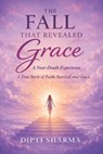 The Fall That Revealed Grace: A Near-Death Experience, A True Story of Faith, Survival, and Grace - Dipti Sharma - 9798253222003