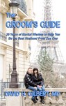 The Groom's Guide: 35 Years of Marital Wisdom to Help You Be the Best Husband From Day One - David H. Gilbert - 9798254378877