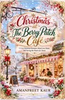 Christmas at The Berry Patch Café: A Cozy Christmas Romance About Love, Home, and Saving the Heart of a Town - Amanpreet Kaur - 9798257234880