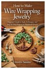 How to Make Wire Wrapping Jewelry: A Beginner's Guide to Tools, Techniques, and Step-by-Step Projects for Handmade Jewelry - Cossitts Sandra - 9798257236167