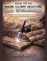 How to Do TIG Welding: A Beginner-to-Advanced Guide for Clean Beads, Strong Joints, and Professional Results - Scott D. Mercer - 9798257302107