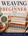 Weaving for Beginner 2026: Step-by-Step Techniques to Create Stunning Textiles from Frame to Finish - Elowen Threadcraft - 9798258593535