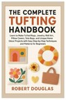 The Complete Tufting Handbook: Learn to Make Tufted Rugs, Jewelry, Wall Art, Pillow Covers, Tote Bags, and Unique Home Décor Projects with Easy Step-b - Robert Douglas - 9798262349715
