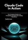 Claude Code in Action: The Complete Guide to AI Prompting and Next-Gen Coding Workflows - Camila Jones - 9798262686483