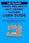 Harper, K: SINGER 4452 HEAVY DUTY SEWING MACHINE USER GUIDE - Kaelton Harper - 9798263580773