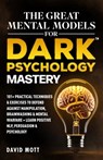 The Great Mental Models for Dark Psychology Mastery: 101+ Practical Techniques & Exercises to Defend Against Manipulation, Brainwashing & Mental Warfa - David Mott - 9798263615017