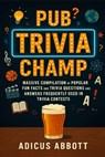 Pub Trivia Champ: Massive Compilation of Popular Fun Facts and Trivia Questions and Answers Frequently Used in Trivia Contests - Adicus Abbott - 9798264027437
